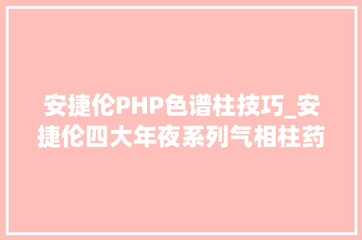 安捷伦PHP色谱柱技巧_安捷伦四大年夜系列气相柱药学气相色谱仪