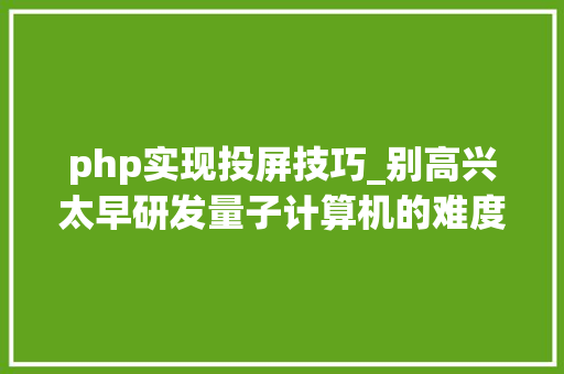 php实现投屏技巧_别高兴太早研发量子计算机的难度你想象不到