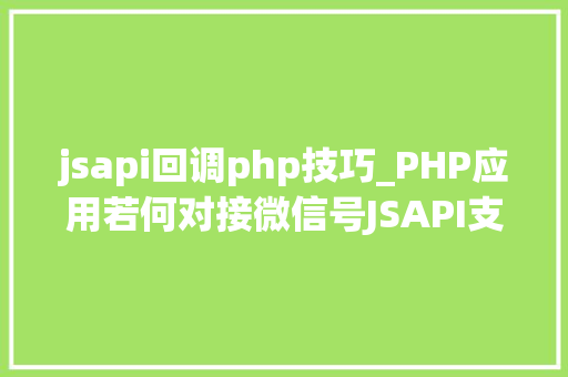 jsapi回调php技巧_PHP应用若何对接微信号JSAPI支付