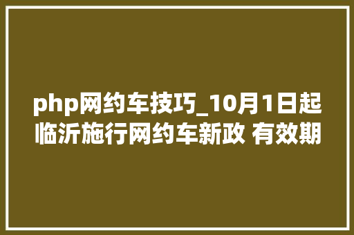 php网约车技巧_10月1日起临沂施行网约车新政 有效期3年