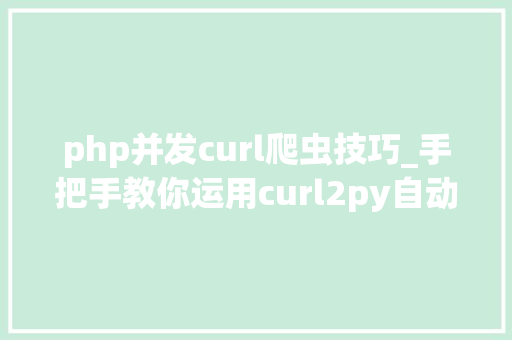 php并发curl爬虫技巧_手把手教你运用curl2py自动构造爬虫代码并进行收集爬虫