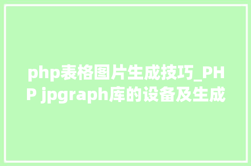 php表格图片生成技巧_PHP jpgraph库的设备及生成统计图表折线图柱状图饼状图