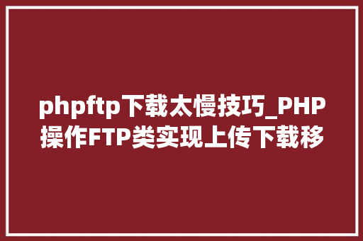 phpftp下载太慢技巧_PHP操作FTP类实现上传下载移动创建的方法