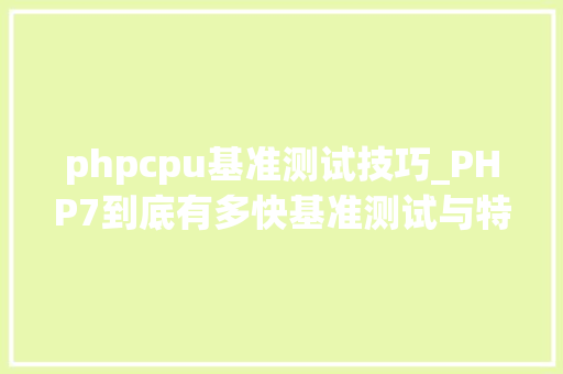 phpcpu基准测试技巧_PHP7到底有多快基准测试与特点分析告诉你