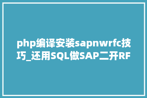 php编译安装sapnwrfc技巧_还用SQL做SAP二开RFC调用NetWeaver让HANA数据库操作更靠得住