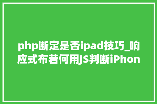 php断定是否ipad技巧_响应式布若何用JS判断iPhoneiPad或PC电脑