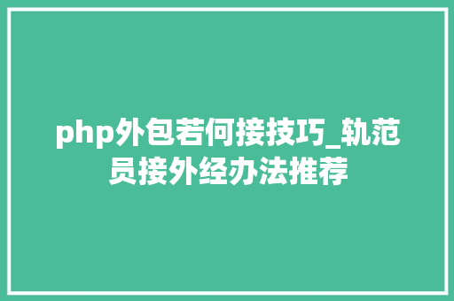 php外包若何接技巧_轨范员接外经办法推荐