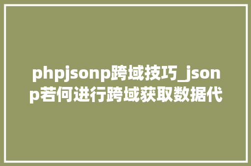 phpjsonp跨域技巧_jsonp若何进行跨域获取数据代码示例