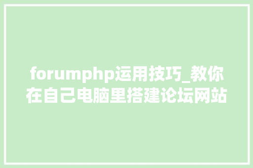 forumphp运用技巧_教你在自己电脑里搭建论坛网站不花一分钱下
