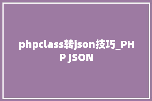 phpclass转json技巧_PHP JSON