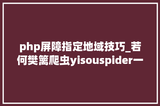 php屏障指定地域技巧_若何樊篱爬虫yisouspider一搜蜘蛛访问站点