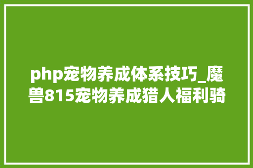 php宠物养成体系技巧_魔兽815宠物养成猎人福利骑着哈提去冒险5种专属新玩具