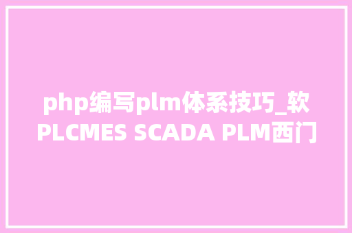 php编写plm体系技巧_软PLCMES SCADA PLM西门子工业软件与倍福进修与资料指南