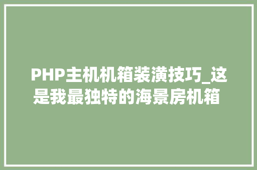 PHP主机机箱装潢技巧_这是我最独特的海景房机箱 Z790 吹雪 S  RTX4070Ti 欧泊白装机