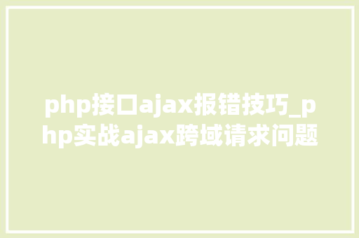 php接口ajax报错技巧_php实战ajax跨域请求问题解决