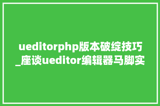 ueditorphp版本破绽技巧_座谈ueditor编辑器马脚实战中运用