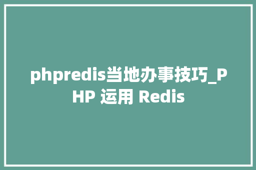 phpredis当地办事技巧_PHP 运用 Redis
