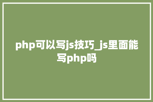 php可以写js技巧_js里面能写php吗