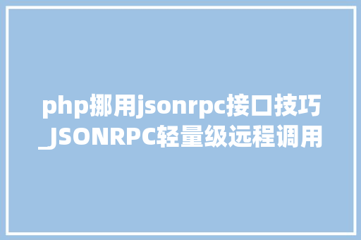 php挪用jsonrpc接口技巧_JSONRPC轻量级远程调用协议介绍及运用