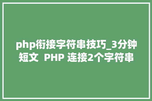 php衔接字符串技巧_3分钟短文  PHP 连接2个字符串的8个方法新手常犯错
