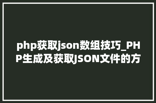 php获取json数组技巧_PHP生成及获取JSON文件的方法