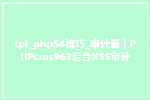 tpl_php54技巧_审计篇丨PHPcms963后台XSS审计