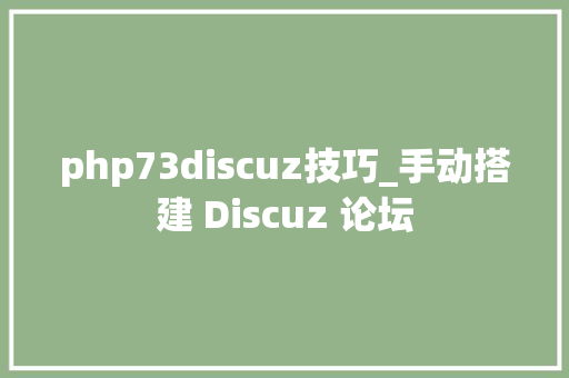 php73discuz技巧_手动搭建 Discuz 论坛