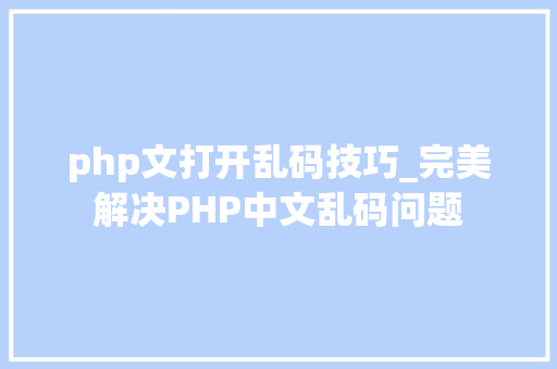 php文打开乱码技巧_完美解决PHP中文乱码问题