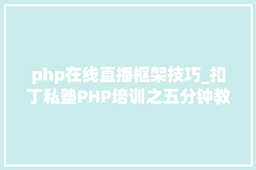 php在线直播框架技巧_扣丁私塾PHP培训之五分钟教你编写一个实时弹幕网站