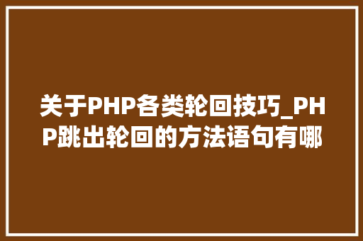 关于PHP各类轮回技巧_PHP跳出轮回的方法语句有哪些图文视频教程