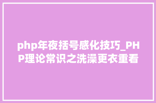 php年夜括号感化技巧_PHP理论常识之洗澡更衣重看PHP根本二