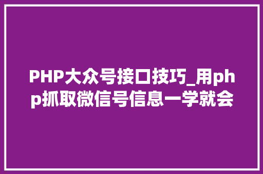 PHP大众号接口技巧_用php抓取微信号信息一学就会