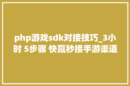 php游戏sdk对接技巧_3小时 5步骤 快赢秒接手游渠道SDK