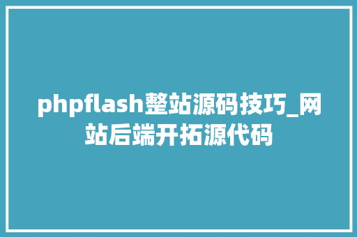 phpflash整站源码技巧_网站后端开拓源代码