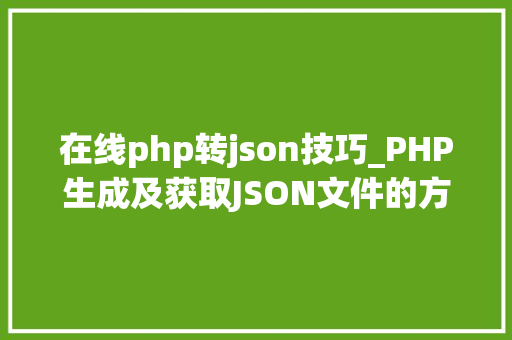 在线php转json技巧_PHP生成及获取JSON文件的方法