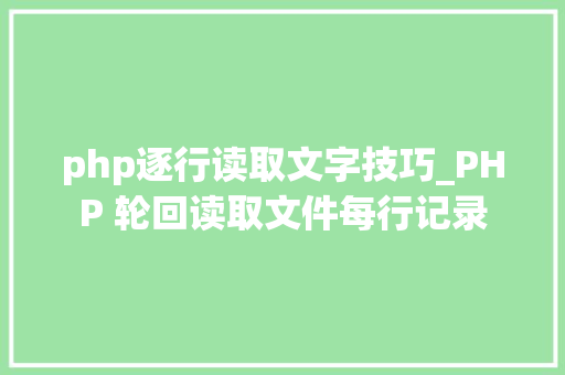 php逐行读取文字技巧_PHP 轮回读取文件每行记录
