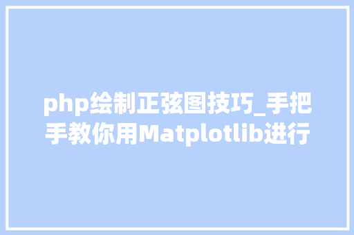 php绘制正弦图技巧_手把手教你用Matplotlib进行数据可视化