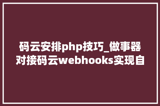码云安排php技巧_做事器对接码云webhooks实现自动支配