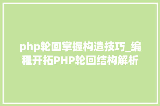 php轮回掌握构造技巧_编程开拓PHP轮回结构解析