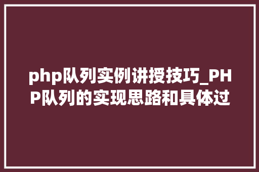 php队列实例讲授技巧_PHP队列的实现思路和具体过程