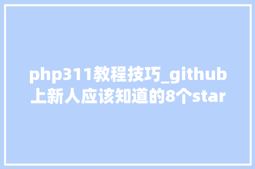 php311教程技巧_github上新人应该知道的8个star过千php项目