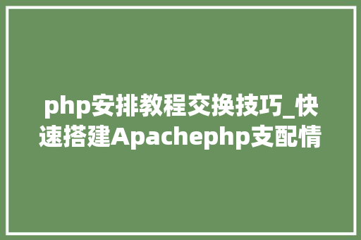 php安排教程交换技巧_快速搭建Apachephp支配情形绝无废话
