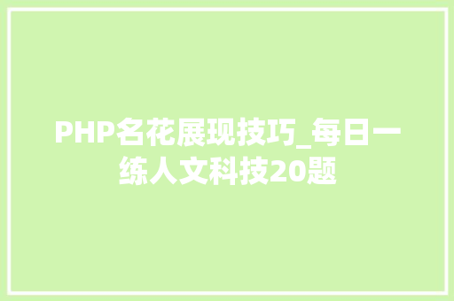 PHP名花展现技巧_每日一练人文科技20题