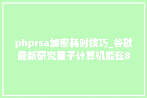 phprsa加密耗时技巧_谷歌最新研究量子计算机能在8小时内破解2048位RSA加密