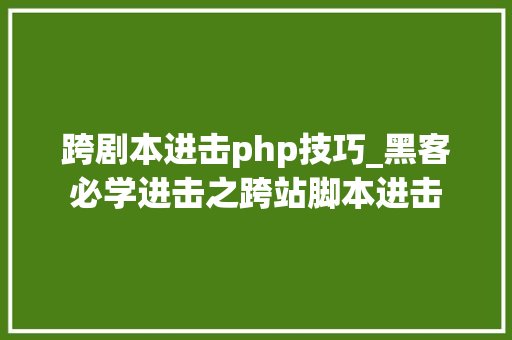 跨剧本进击php技巧_黑客必学进击之跨站脚本进击