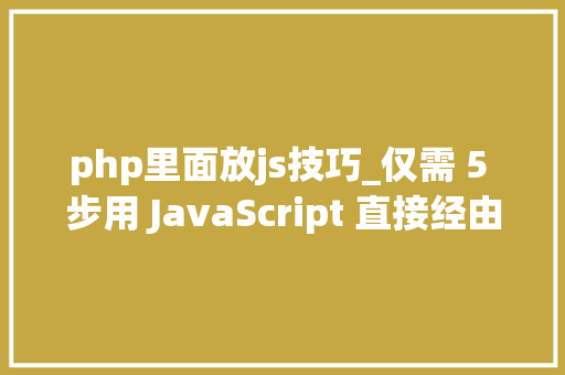 php里面放js技巧_仅需 5 步用 JavaScript 直接经由进程前端发送电子邮件