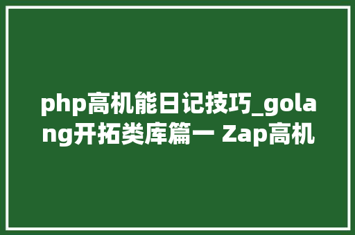 php高机能日记技巧_golang开拓类库篇一 Zap高机能日志类库的运用