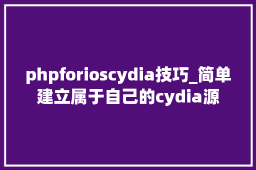 phpforioscydia技巧_简单建立属于自己的cydia源