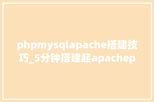 phpmysqlapache搭建技巧_5分钟搭建起apachephpmysql开拓情形