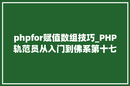 phpfor赋值数组技巧_PHP轨范员从入门到佛系第十七弹PHP 轮回For 轮回